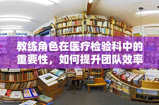 教练角色在医疗检验科中的重要性，如何提升团队效率与患者满意度？