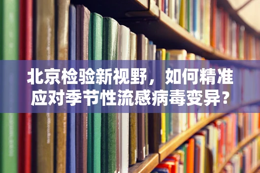 北京检验新视野，如何精准应对季节性流感病毒变异？