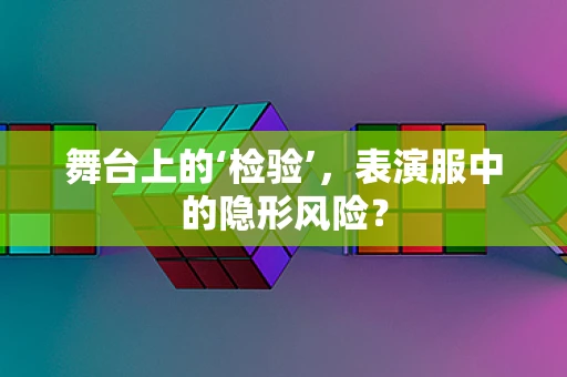 舞台上的‘检验’，表演服中的隐形风险？