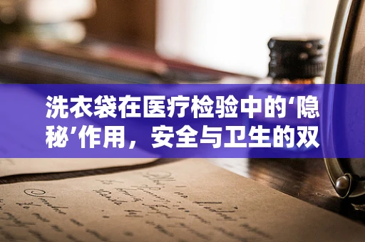 洗衣袋在医疗检验中的‘隐秘’作用，安全与卫生的双重保障？