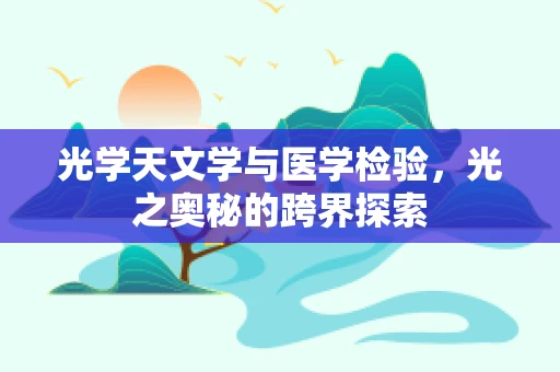 光学天文学与医学检验，光之奥秘的跨界探索