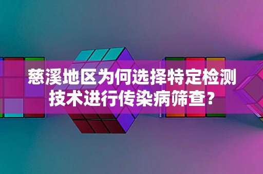 慈溪地区为何选择特定检测技术进行传染病筛查？