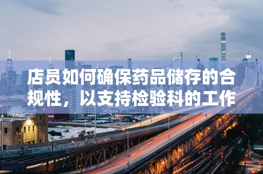 店员如何确保药品储存的合规性，以支持检验科的工作？