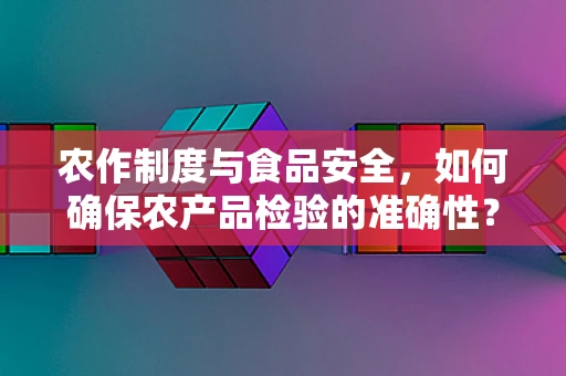 农作制度与食品安全，如何确保农产品检验的准确性？