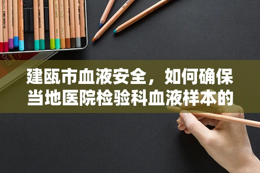 建瓯市血液安全，如何确保当地医院检验科血液样本的准确性与时效性？