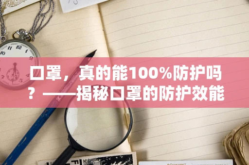 口罩，真的能100%防护吗？——揭秘口罩的防护效能与正确使用