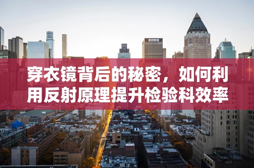 穿衣镜背后的秘密，如何利用反射原理提升检验科效率？