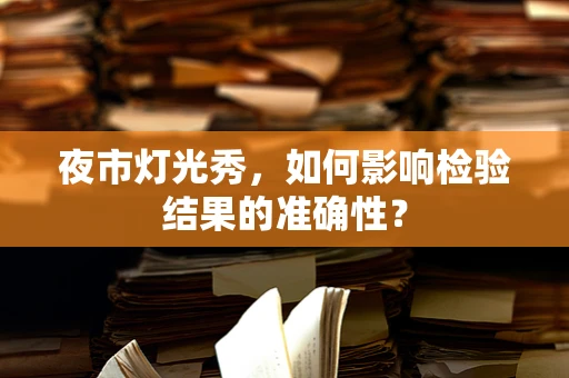 夜市灯光秀，如何影响检验结果的准确性？