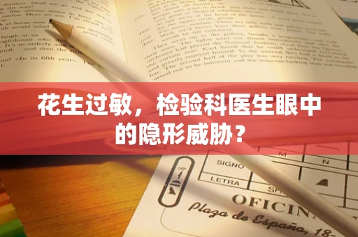 花生过敏，检验科医生眼中的隐形威胁？