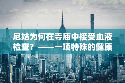 尼姑为何在寺庙中接受血液检查？——一项特殊的健康关怀实践