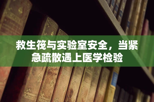 救生筏与实验室安全，当紧急疏散遇上医学检验