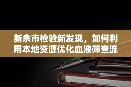 新余市检验新发现，如何利用本地资源优化血液筛查流程？