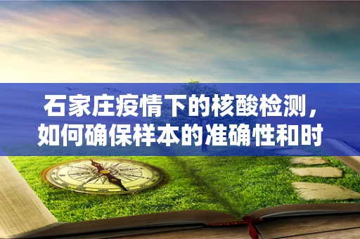 石家庄疫情下的核酸检测，如何确保样本的准确性和时效性？