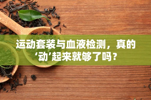 运动套装与血液检测，真的‘动’起来就够了吗？