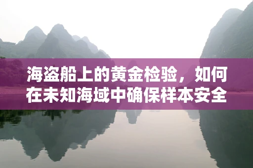 海盗船上的黄金检验，如何在未知海域中确保样本安全？