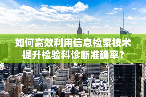 如何高效利用信息检索技术提升检验科诊断准确率？