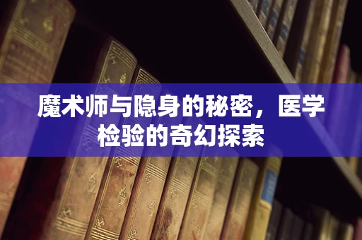 魔术师与隐身的秘密，医学检验的奇幻探索