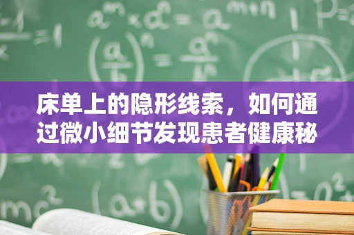 床单上的隐形线索，如何通过微小细节发现患者健康秘密？