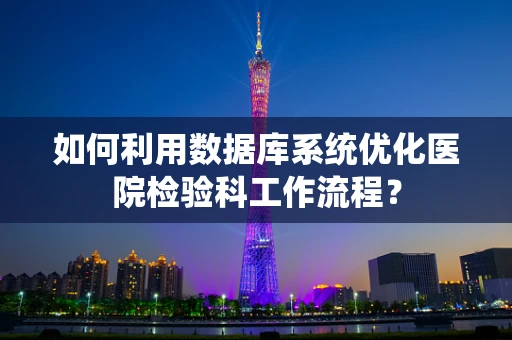 如何利用数据库系统优化医院检验科工作流程？