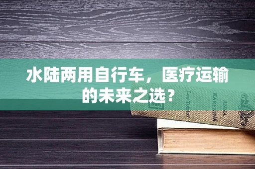 水陆两用自行车，医疗运输的未来之选？