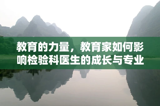 教育的力量，教育家如何影响检验科医生的成长与专业发展？