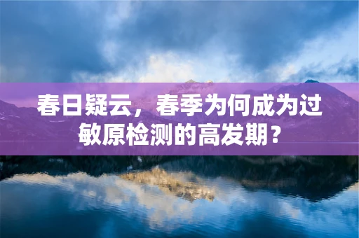 春日疑云，春季为何成为过敏原检测的高发期？