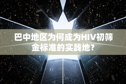 巴中地区为何成为HIV初筛金标准的实践地？