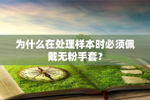 为什么在处理样本时必须佩戴无粉手套？