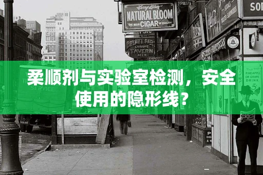 柔顺剂与实验室检测，安全使用的隐形线？