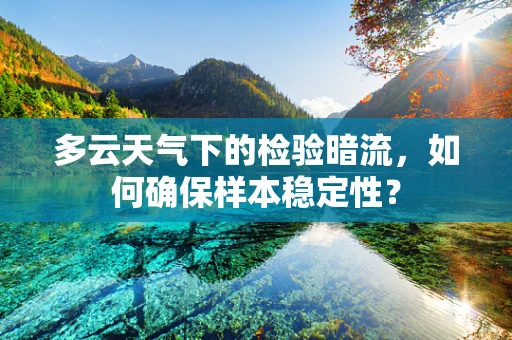 多云天气下的检验暗流，如何确保样本稳定性？