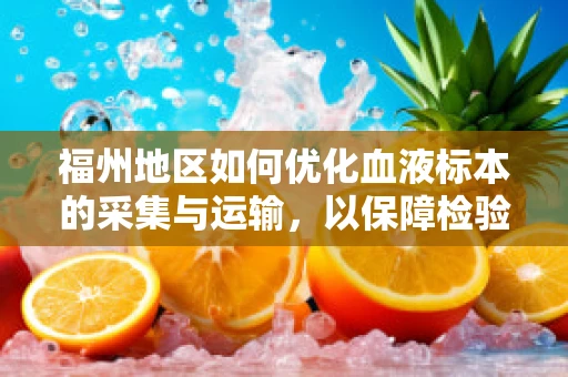 福州地区如何优化血液标本的采集与运输，以保障检验结果的准确性？