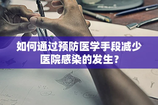 如何通过预防医学手段减少医院感染的发生？