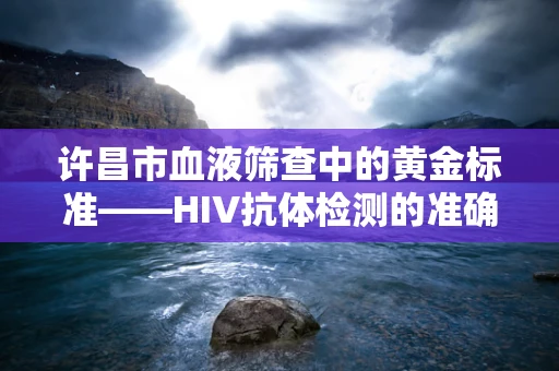 许昌市血液筛查中的黄金标准——HIV抗体检测的准确性提升策略