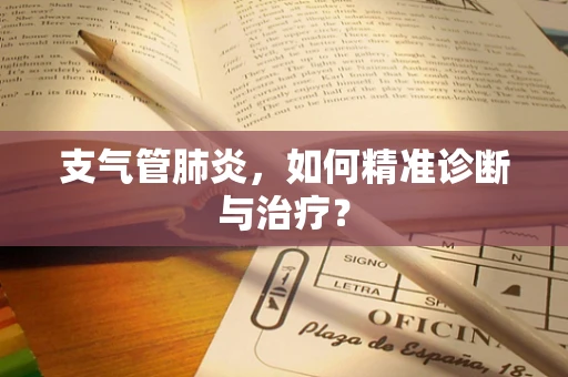 支气管肺炎，如何精准诊断与治疗？