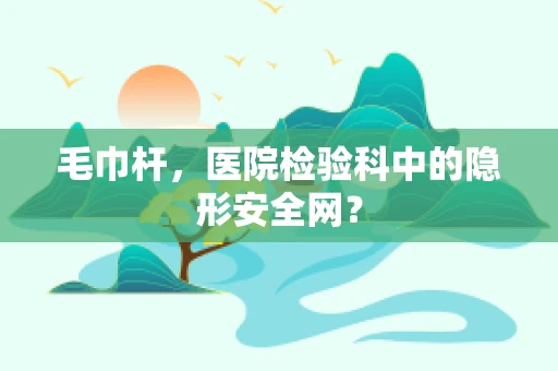 毛巾杆，医院检验科中的隐形安全网？