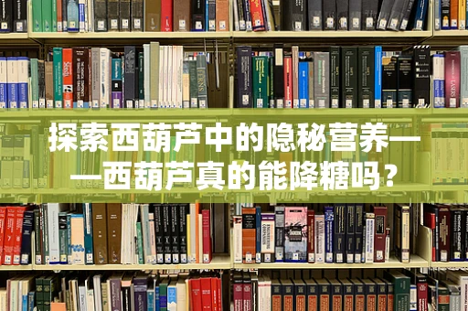 探索西葫芦中的隐秘营养——西葫芦真的能降糖吗？