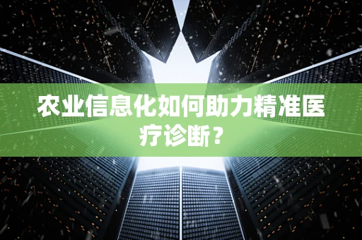 农业信息化如何助力精准医疗诊断？