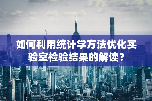 如何利用统计学方法优化实验室检验结果的解读？