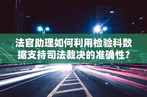 法官助理如何利用检验科数据支持司法裁决的准确性？