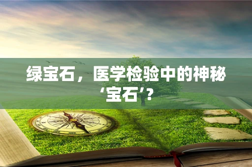 绿宝石，医学检验中的神秘‘宝石’？