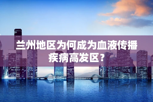 兰州地区为何成为血液传播疾病高发区？