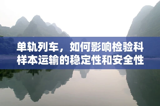 单轨列车，如何影响检验科样本运输的稳定性和安全性？