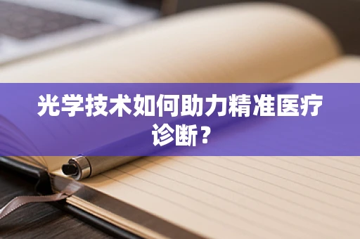 光学技术如何助力精准医疗诊断？