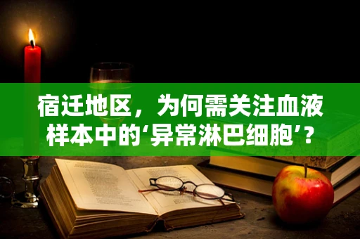 宿迁地区，为何需关注血液样本中的‘异常淋巴细胞’？