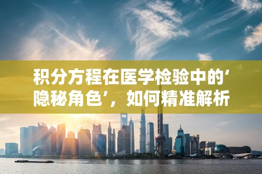 积分方程在医学检验中的‘隐秘角色’，如何精准解析生物样本数据？