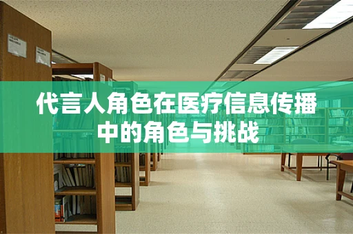 代言人角色在医疗信息传播中的角色与挑战