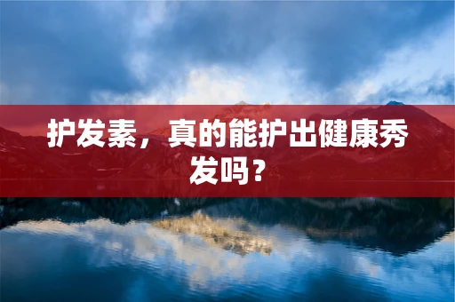 护发素，真的能护出健康秀发吗？