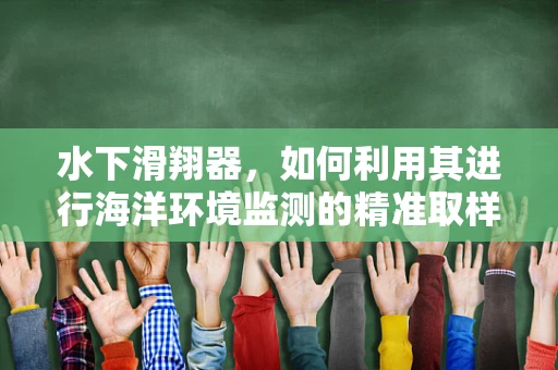 水下滑翔器，如何利用其进行海洋环境监测的精准取样？