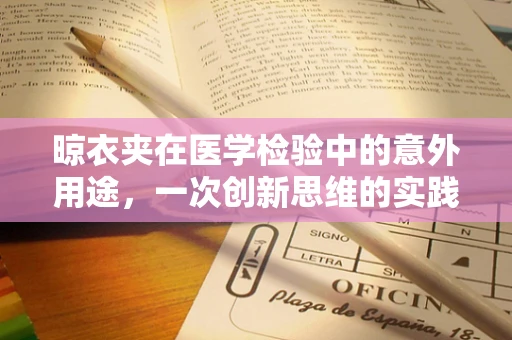 晾衣夹在医学检验中的意外用途，一次创新思维的实践？