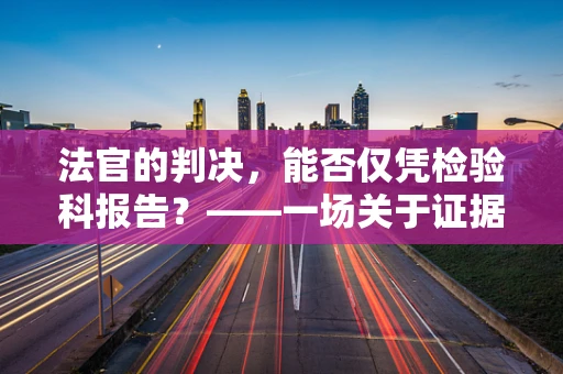 法官的判决，能否仅凭检验科报告？——一场关于证据与公正的探讨